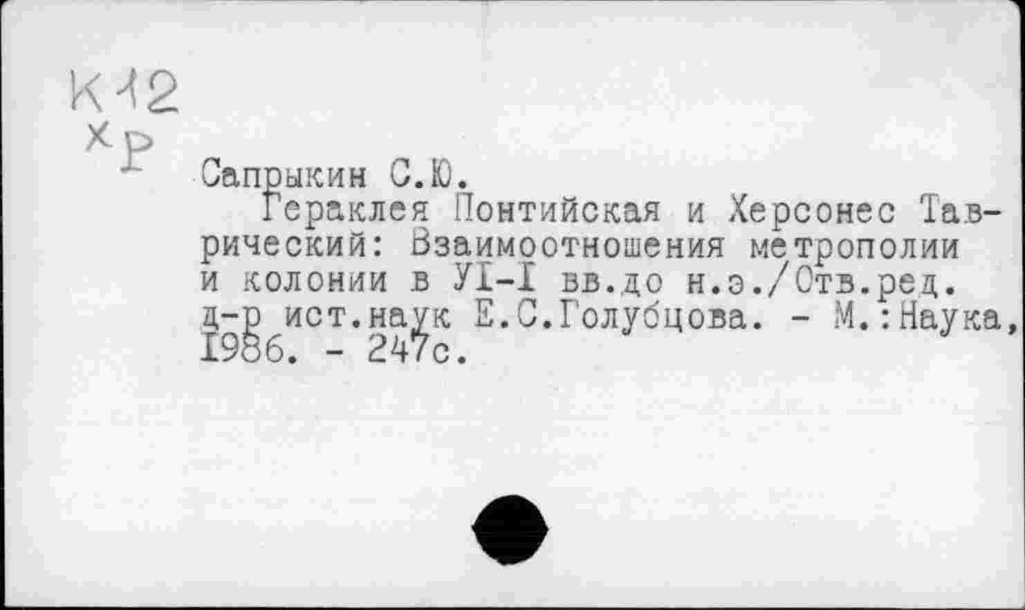 ﻿Сапрыкин С.Ю.
Гераклея Понтийская и Херсонес Таврический: Взаимоотношения метрополии и колонии в УІ-І вв.до н.э./Отв.ред. д-р ист.наук Е.С.Голубцова. - М.:Наука 1986. - 247с.